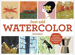 Just Add Watercolor: Inspiration and Painting Techniques from Contemporary Artists (Hardcover)