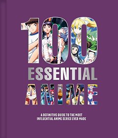 100 Essential Anime: A Definitive Guide to the Most Influential Anime Series Ever Made (Hardcover)