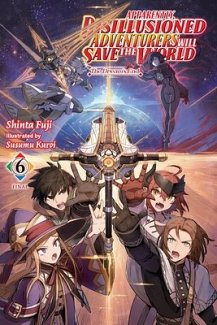 Apparently, Disillusioned Adventurers Will Save the World, Vol. 6 (Light Novel): The Dream's End
