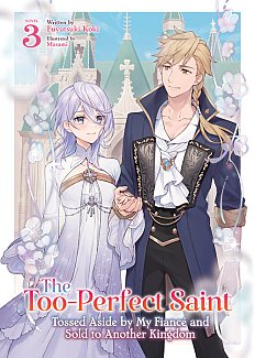 The Too-Perfect Saint: Tossed Aside by My Fiance and Sold to Another Kingdom (Light Novel) Vol. 3 light novel
