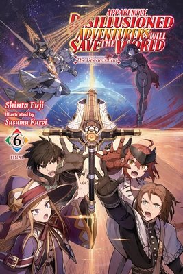 Apparently, Disillusioned Adventurers Will Save the World, Vol. 6 (Light Novel): The Dream's End - MangaShop.ro