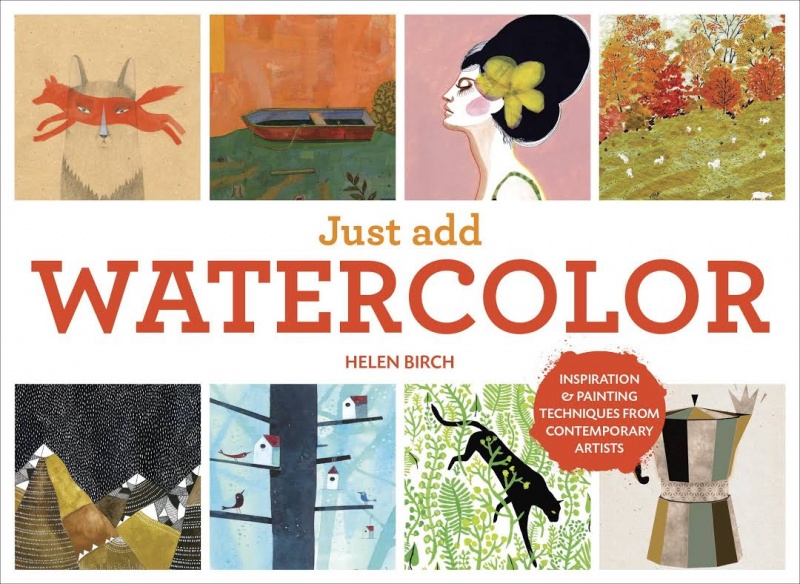 Just Add Watercolor: Inspiration and Painting Techniques from Contemporary Artists (Hardcover) - MangaShop.ro